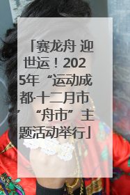 赛龙舟 迎世运！2025年“运动成都·十二月市”“舟市”主题活动举行